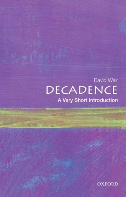 Decadence: A Very Short Introduction, DAVID (PROFESSOR EMERITUS OF COMPARATIVE LITERATURE,  Professor Emeritus of Comparative Literature, Cooper Union) Weir - Paperback - 9780190610227