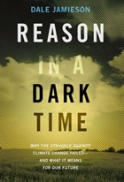 Reason in a Dark Time | Jamieson, Dale (director of Environmental Studies, Center for Bioethics, and the Animal Studies Initiative, Director of Environmental Studies, Center for Bioethics, and the Animal Studies Initiative, New York University) | 