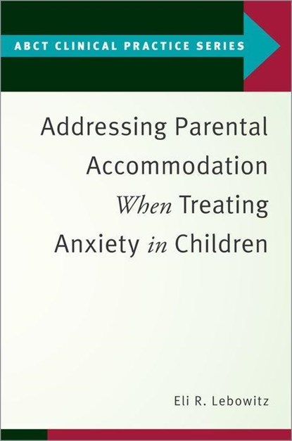 Addressing Parental Accommodation When Treating Anxiety In Children, ELI R. (ASSISTANT PROFESSOR,  Assistant Professor, Yale Child Study Center) Lebowitz - Paperback - 9780190869984