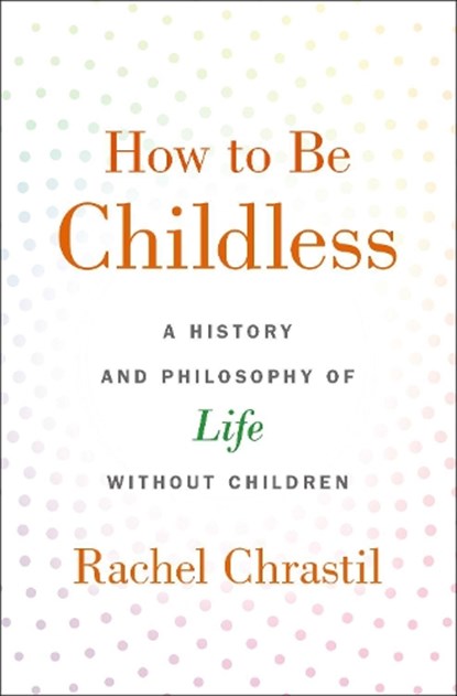 How to Be Childless, Rachel (Associate Dean of the College of Arts and Sciences and Professor of History Chrastil - Gebonden - 9780190918620