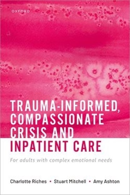 Trauma-informed, Compassionate Crisis and Inpatient Care, Charlotte (Consultant Psychiatrist Riches ; Stuart (Consultant Clinical Psychologist Mitchell ; Amy (Counsellor Ashton - Paperback - 9780192894649