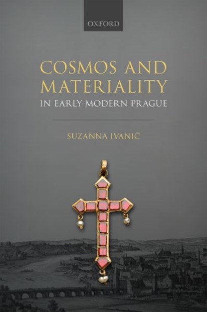 Cosmos and Materiality in Early Modern Prague, SUZANNA (LECTURER IN EARLY MODERN HISTORY,  Lecturer in Early Modern History, University of Kent, UK) Ivanic - Gebonden - 9780192898982