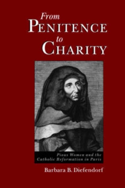 From Penitence to Charity, BARBARA B. (PROFESSOR OF HISTORY,  Professor of History, Boston University) Diefendorf - Paperback - 9780195095838