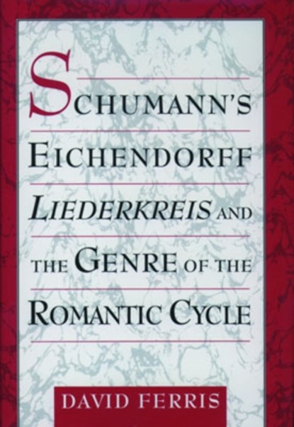 Schumann's Eichendorff Liederkreis and the Genre of the Romantic Cycle, DAVID (ASSISTANT PROFESSOR MUSICOLOGY,  Assistant Professor Musicology, Shepherd School of Music, Rice University, Texas) Ferris - Gebonden - 9780195124477
