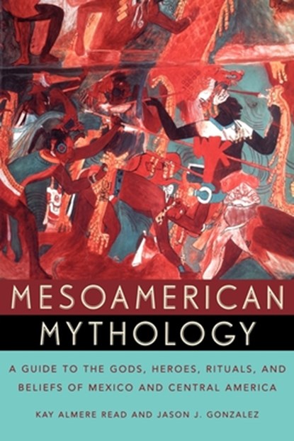 Mesoamerican Mythology, Kay Almere (Associate Professor of Comparative Religion Read ; Jason J. Gonzalez - Paperback - 9780195149098