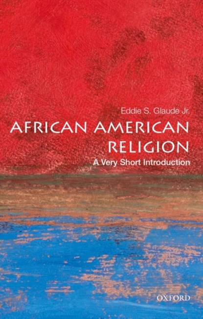 African American Religion: A Very Short Introduction, EDDIE S. (WILLIAM S. TOD PROFESSOR OF RELIGION AND AFRICAN AMERICAN STUDIES,  William S. Tod Professor of Religion and African American Studies, Princeton University) Glaude Jr. - Paperback - 9780195182897