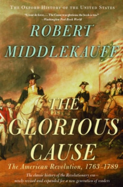 The Glorious Cause, ROBERT (PRESTON HOTCHKISS PROFESSOR OF AMERICAN HISTORY,  Preston Hotchkiss Professor of American History, University of California at Berkeley (Emeritus)) Middlekauff - Paperback - 9780195315882