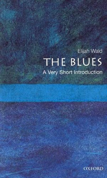 The Blues: A Very Short Introduction, ELIJAH (TEACHES BLUES HISTORY,  teaches blues history, UCLA, Los Angeles, CA) Wald - Paperback - 9780195398939