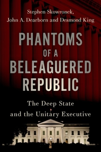 Phantoms of a Beleaguered Republic, Stephen (Pelatiah Perit Professor of Political Science and Professor in the Institution for Social and Policy Studies Skowronek ; John A. (Postdoctoral Associate and Lecturer in the Department of Political Science Dearborn ; Desmond (Andrew Mellon Professor of American Government King - Gebonden - 9780197543085