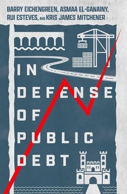 In Defense of Public Debt, Barry (Professor of Economics and Political Science Eichengreen ; Asmaa (Deputy Division Chief El-Ganainy ; Rui (Professor of International History Esteves ; Kris James (Robert and Susan Finocchio Professor of Economics Mitchener - Gebonden - 9780197577899