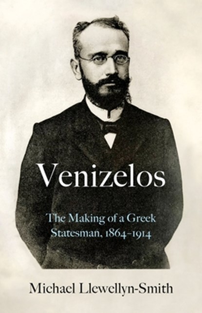 Venizelos: The Making of a Greek Statesman 1864-1914, Michael Llewellyn-Smith - Gebonden - 9780197586495