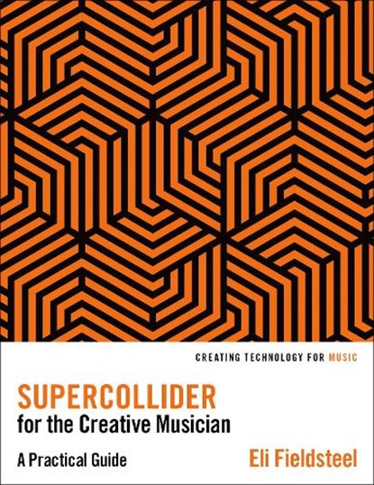 SuperCollider for the Creative Musician, ELI (ASSISTANT PROFESSOR OF MUSIC COMPOSITION-THEORY,  Assistant Professor of Music Composition-Theory, University of Illinois) Fieldsteel - Paperback - 9780197617007