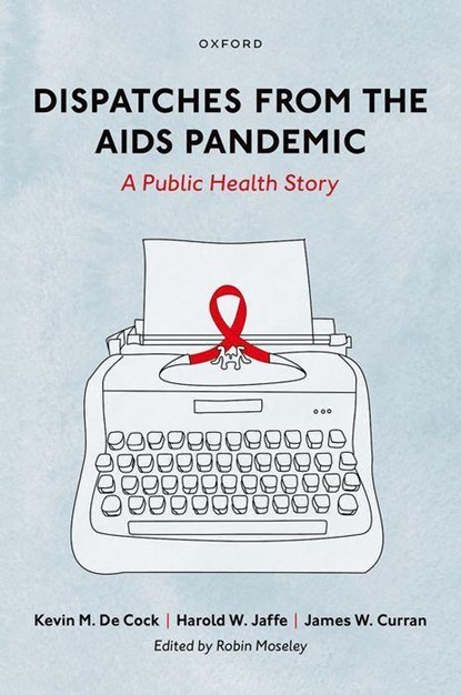 Dispatches from the AIDS Pandemic, Kevin M. (Founding Director of the Center for Global Health De Cock ; Harold W. (Former Associate Director for Science Jaffe ; James W. (Emeritus Director of the Center for AIDS Research Curran - Gebonden - 9780197626528