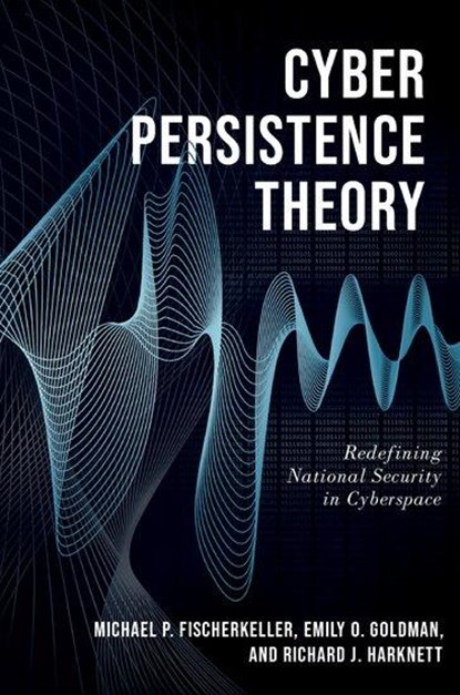 Cyber Persistence Theory, Michael P. (Research Staff Member Fischerkeller ; Emily O. (Cyber Persistence Subject Matter Expert Goldman ; Richard J. (Professor of Political Science Harknett - Paperback - 9780197638262