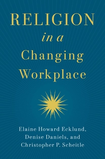 Religion in a Changing Workplace, Elaine Howard (Herbert S. Autrey Chair in Social Sciences and Professor of Sociology Ecklund ; Denise (Hudson T. Harrison Endowed Chair of Entrepreneurship Daniels ; Christopher P. (Associate Professor of Sociology Scheitle - Paperback - 9780197675014