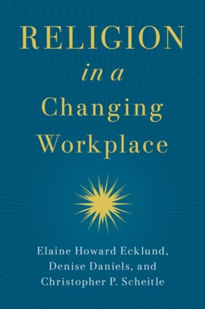 Religion in a Changing Workplace, Elaine Howard (Herbert S. Autrey Chair in Social Sciences and Professor of Sociology Ecklund ; Denise (Hudson T. Harrison Endowed Chair of Entrepreneurship Daniels ; Christopher P. (Associate Professor of Sociology Scheitle - Paperback - 9780197675014