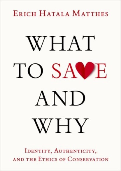What to Save and Why, Erich Hatala (Associate Professor of Philosophy and Advisory Faculty for Environmental Studies Matthes - Gebonden - 9780197744550