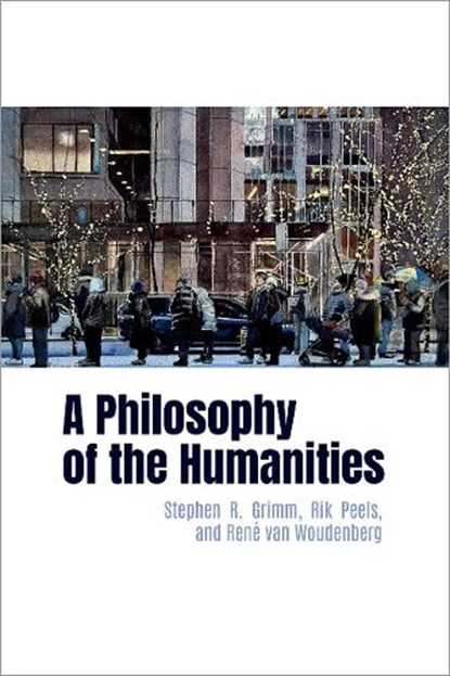 A Philosophy of the Humanities, Stephen R. (Professor of Philosophy and Chair of the Department of Philosophy Grimm ; Rik (University Research Chair in Analytic and Interdisciplinary Philosophy Peels ; Rene (Professor of Philosophy van Woudenberg - Paperback - 9780197749616