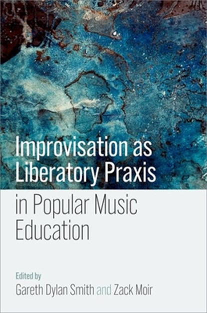Improvisation as Liberatory Praxis in Popular Music Education, Gareth Dylan (Assistant Professor of Music Smith ; Zack (Professor of Learning and Teaching in Music Moir - Paperback - 9780197754290