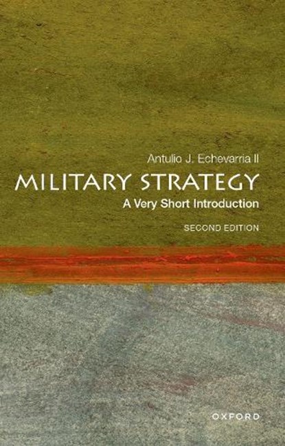 Military Strategy: A Very Short Introduction, ANTULIO J. (PROFESSOR OF STRATEGY AND GENERAL DOUGLAS MACARTHUR CHAIR OF RESEARCH,  Professor of Strategy and General Douglas MacArthur Chair of Research, US Army War College) Echevarria II - Paperback - 9780197760154