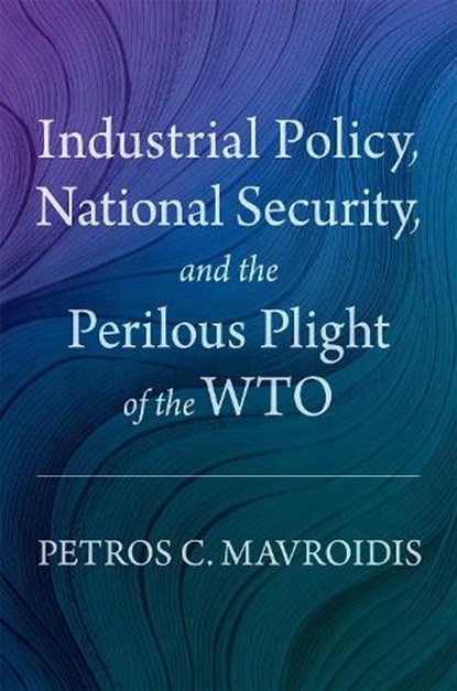Industrial Policy, National Security, and the Perilous Plight of the WTO, Petros C. (Edwin B. Parker Professor of Law Mavroidis - Gebonden - 9780197795101