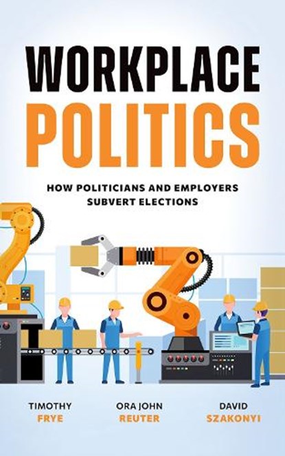 Workplace Politics, Timothy (Marshall D. Shulman Professor of Post-Soviet Foreign Policy Frye ; Ora John (Professor Reuter ; David (Associate Professor of Political Science Szakonyi - Gebonden - 9780197802007