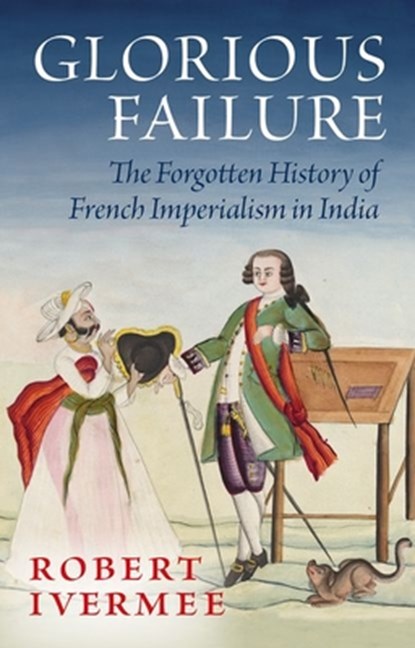 Glorious Failure: The Forgotten History of French Imperialism in India, Robert Ivermee - Gebonden - 9780197837818