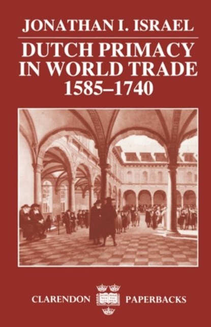 Dutch Primacy in World Trade, 1585-1740, JONATHAN I. (PROFESSOR OF DUTCH HISTORY AND INSTITUTIONS,  Professor of Dutch History and Institutions, University of London) Israel - Paperback - 9780198211396