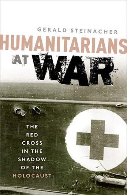 Humanitarians at War, STEINACHER,  Gerald (Associate Professor of History and Hymen Rosenberg Professor of Judaic Studies, Associate Professor of History and Hymen Rosenberg Professor of Judaic Studies at the University of Nebraska-Lincoln) - Paperback - 9780198705178