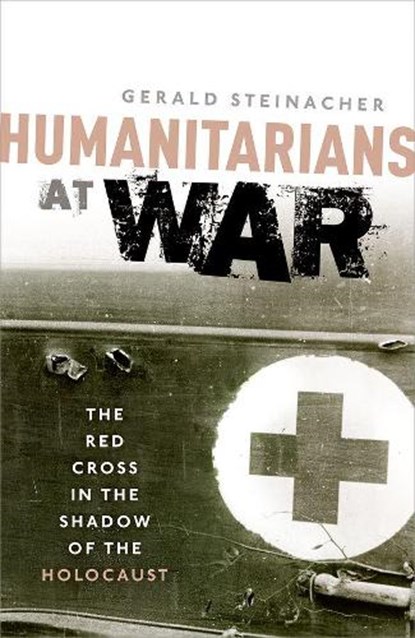 Humanitarians at War, GERALD (ASSOCIATE PROFESSOR OF HISTORY AND HYMEN ROSENBERG PROFESSOR OF JUDAIC STUDIES,  Associate Professor of History and Hymen Rosenberg Professor of Judaic Studies at the University of Nebraska-Lincoln) Steinacher - Paperback - 9780198705178