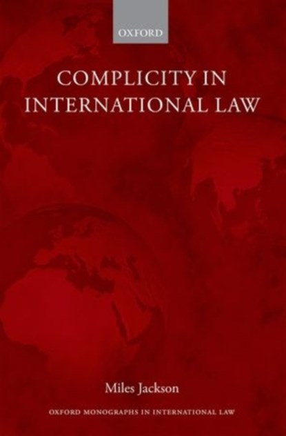 Complicity in International Law, MILES (GLOBAL JUSTICE RESEARCH FELLOW,  Global Justice Research Fellow, University of Oxford) Jackson - Gebonden - 9780198736936