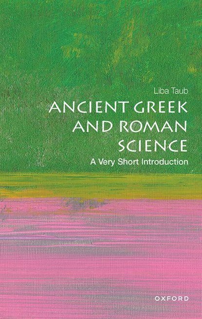 Ancient Greek and Roman Science: A Very Short Introduction, LIBA (PROFESSOR OF HISTORY AND PHILOSOPHY OF SCIENCE AT CAMBRIDGE UNIVERSITY,  and Director of the Whipple Museum of the History of Science) Taub - Paperback - 9780198736998