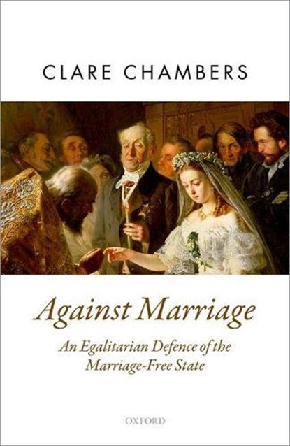 Against Marriage, CLARE (UNIVERSITY SENIOR LECTURER IN PHILOSOPHY,  University Senior Lecturer in Philosophy, University of Cambridge) Chambers - Gebonden - 9780198744009