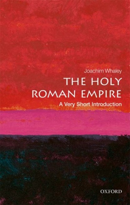 The Holy Roman Empire: A Very Short Introduction, JOACHIM (PROFESSOR OF GERMAN HISTORY AND THOUGHT,  University of Cambridge) Whaley - Paperback - 9780198748762
