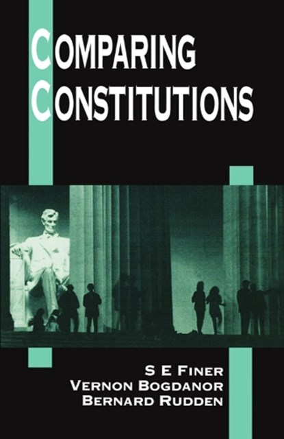 Comparing Constitutions, S. E. (LATE FELLOW OF ALL SOULS AND SOMETIME GLADSTONE PROFESSOR OF GOVERNMENT,  late Fellow of All Souls and sometime Gladstone Professor of Government, University of Oxford) Finer ; Vernon (Professor of Politics and Fellow, Professor of Politics and Fellow, Brasenose College, Oxford) Bogdanor ; Be - Paperback - 9780198763444