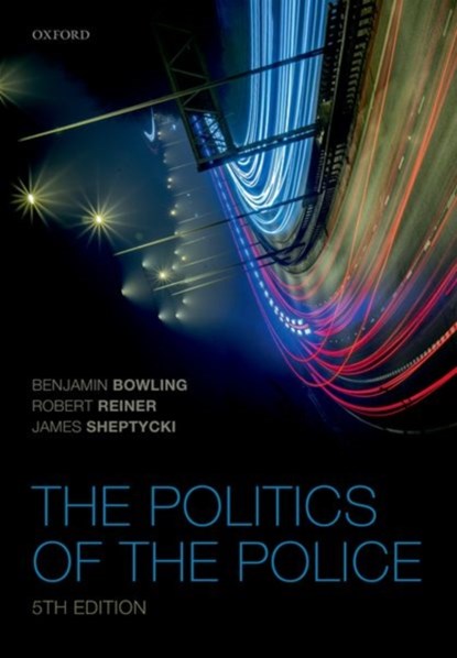 The Politics of the Police, Benjamin (Professor of Criminology & Criminal Justice Bowling ; Robert (Emeritus Professor of Criminology Reiner ; James W E (Professor of Criminology Sheptycki - Paperback - 9780198769255