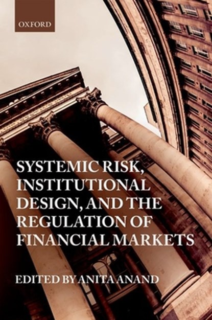 Systemic Risk, Institutional Design, and the Regulation of Financial Markets, Anita (J.R. Kimber Chair in Investor Protection and Corporate Governance Anand - Gebonden - 9780198777625