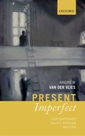 Present Imperfect | Van Der Vlies, Andrew (reader in Global Anglophone Literature and Theory, Department of English, Queen Mary University of London & Extraordinary Associate Professor, Department of English, University of the Western Cape) | 