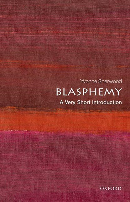 Blasphemy: A Very Short Introduction, YVONNE (PROFESSOR OF RELIGIOUS STUDIES,  Professor of Religious Studies, University of Kent) Sherwood - Paperback - 9780198797579