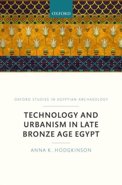 Technology and Urbanism in Late Bronze Age Egypt, Anna K. (Marie Sklodowska-Curie Post-doctoral Fellow Freie Universitat Hodgkinson - Gebonden - 9780198803591