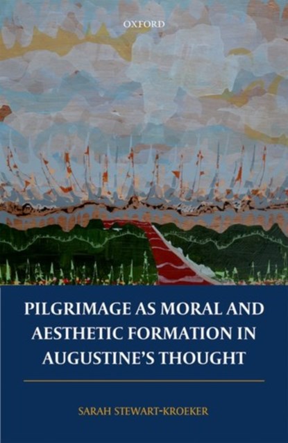 Pilgrimage as Moral and Aesthetic Formation in Augustine's Thought, SARAH (ASSISTANT PROFESSOR OF THEOLOGICAL ETHICS,  Assistant Professor of Theological Ethics, University of Geneva) Stewart-Kroeker - Gebonden - 9780198804994