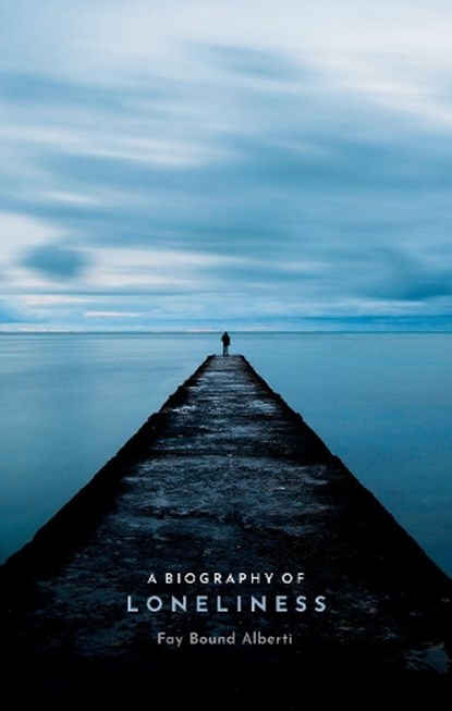 A Biography of Loneliness, FAY (HONORARY SENIOR RESEARCH FELLOW,  Queen Mary University of London) Bound Alberti - Gebonden - 9780198811343
