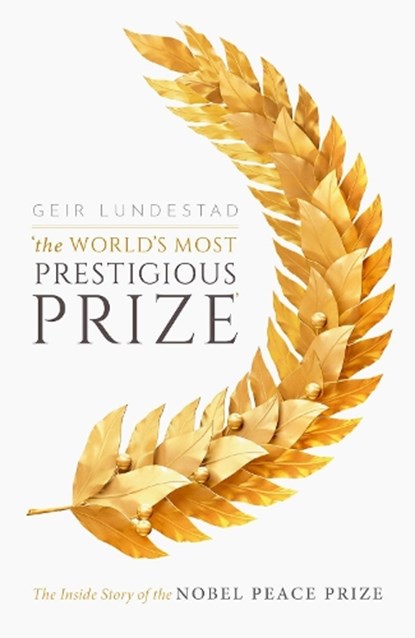 The World's Most Prestigious Prize, GEIR (FORMER DIRECTOR OF THE NORWEGIAN NOBEL INSTITUTE,  Former Director of the Norwegian Nobel Institute) Lundestad - Gebonden - 9780198841876