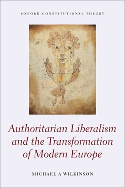 Authoritarian Liberalism and the Transformation of Modern Europe, MICHAEL A. (ASSOCIATE PROFESSOR OF LAW,  Associate Professor of Law, London School of Economics) Wilkinson - Gebonden - 9780198854753