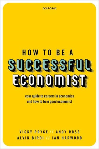 How to be a Successful Economist, Vicky (Visiting Professor Pryce ; Andy (Visiting Professor Ross ; Alvin (Professor of Economics Education and Associate Pro-Vice Chancellor for Education Innovation Birdi ; Ian (Long established City economist and a Fellow of the Society of Professional Economists) Harwood - Paperback - 9780198869047