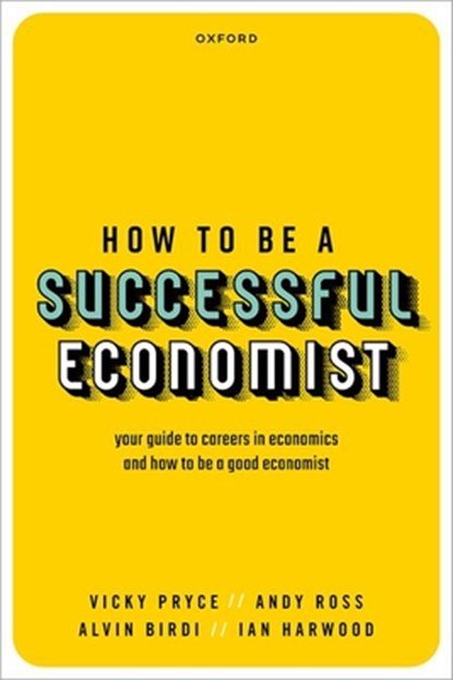 How to be a Successful Economist, Vicky (Visiting Professor Pryce ; Andy (Visiting Professor Ross ; Alvin (Professor of Economics Education and Associate Pro-Vice Chancellor for Education Innovation Birdi ; Ian (Long established City economist and a Fellow of the Society of Professional Economists) Harwood - Paperback - 9780198869047
