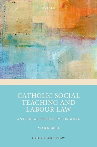 Catholic Social Teaching and Labour Law, PROF MARK (REGIUS PROFESSOR OF LAWS,  Regius Professor of Laws, Trinity College Dublin) Bell - Gebonden - 9780198873754