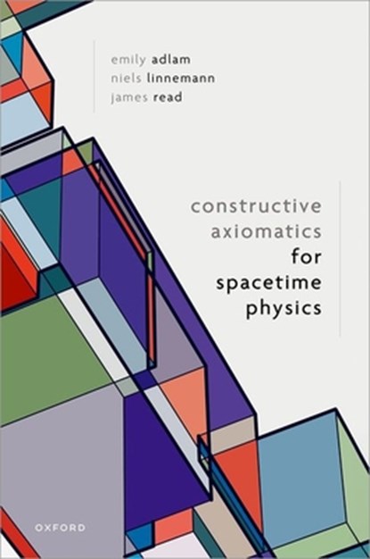 Constructive Axiomatics for Spacetime Physics, Emily (Assistant Professor of Philosophy Adlam ; Niels (Collaborateur scientifique Linnemann ; James (Associate Professor Read - Gebonden - 9780198922377