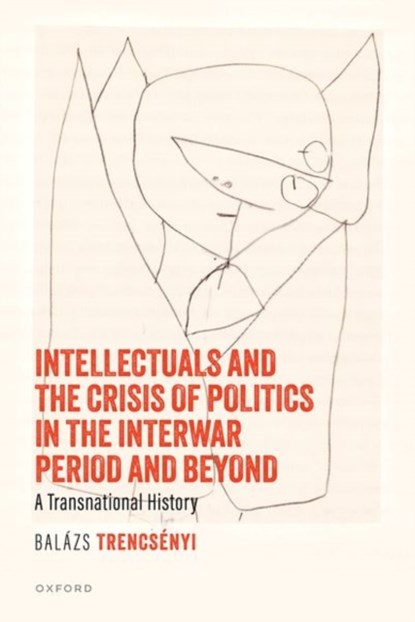 Intellectuals and the Crisis of Politics in the Interwar Period and Beyond, Balazs (Professor Trencsenyi - Gebonden - 9780198929482