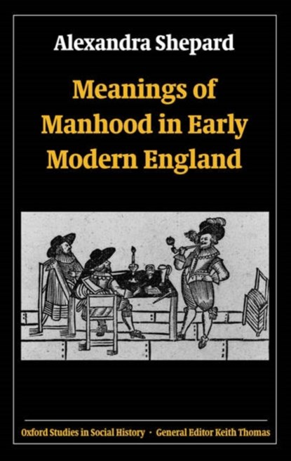 Meanings of Manhood in Early Modern England, ALEXANDRA (LECTURER IN HISTORY,  University of Sussex) Shepard - Paperback - 9780199299348